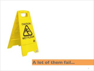 A lot of them fail...
                        8
 