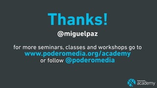 @miguelpaz
 
for more seminars, classes and workshops go to
www.poderomedia.org/academy
or follow @poderomedia
Thanks!
 
