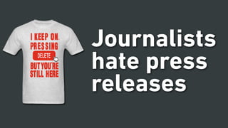 Journalists
hate press
releases
 