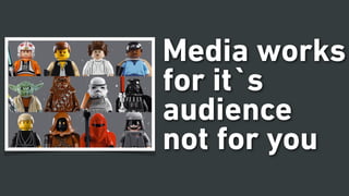 Media works
for it`s
audience
not for you
 