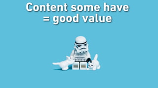 Content some have
= good value
 