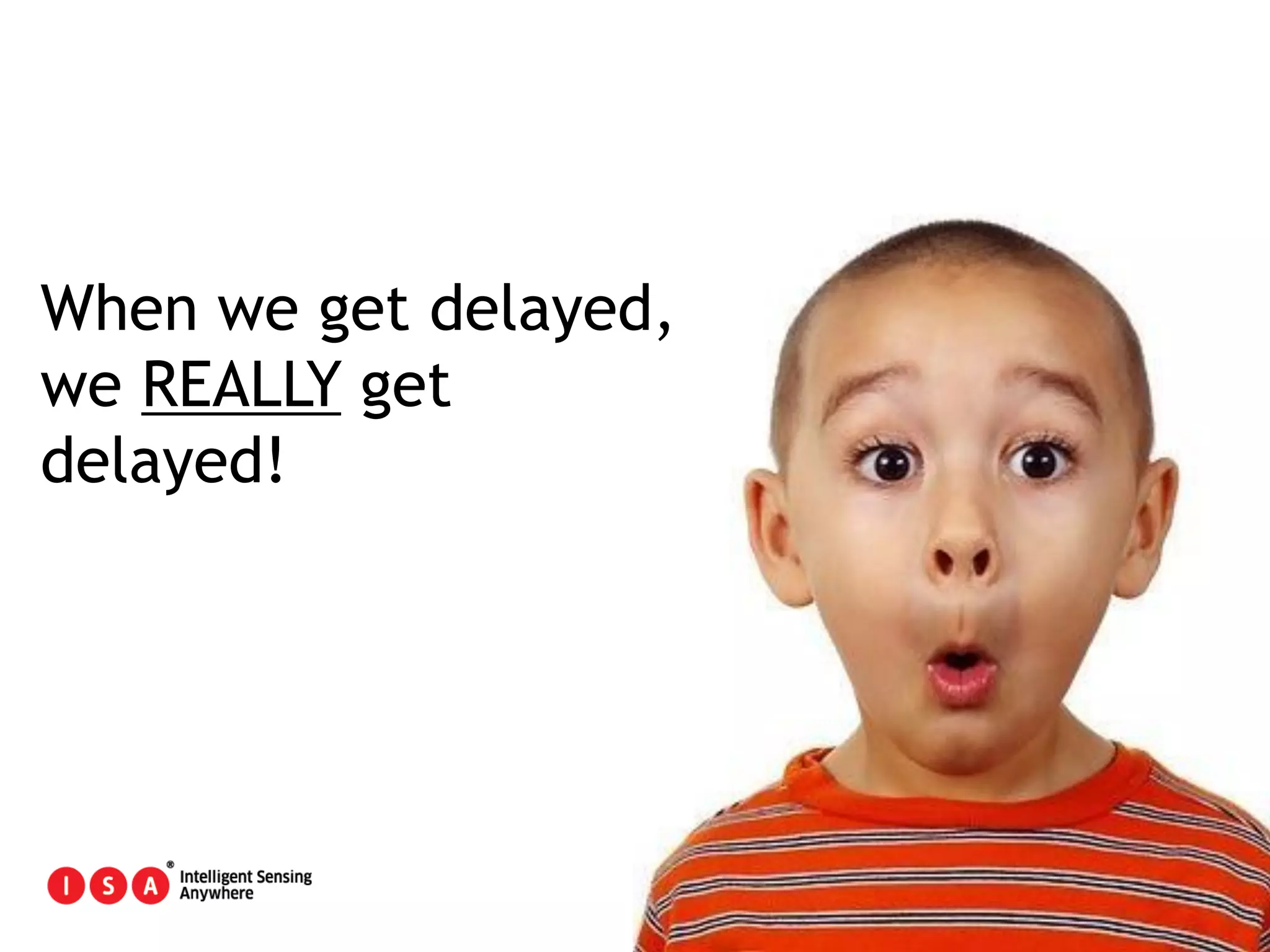 10
When we get delayed,
we REALLY get
delayed!
 