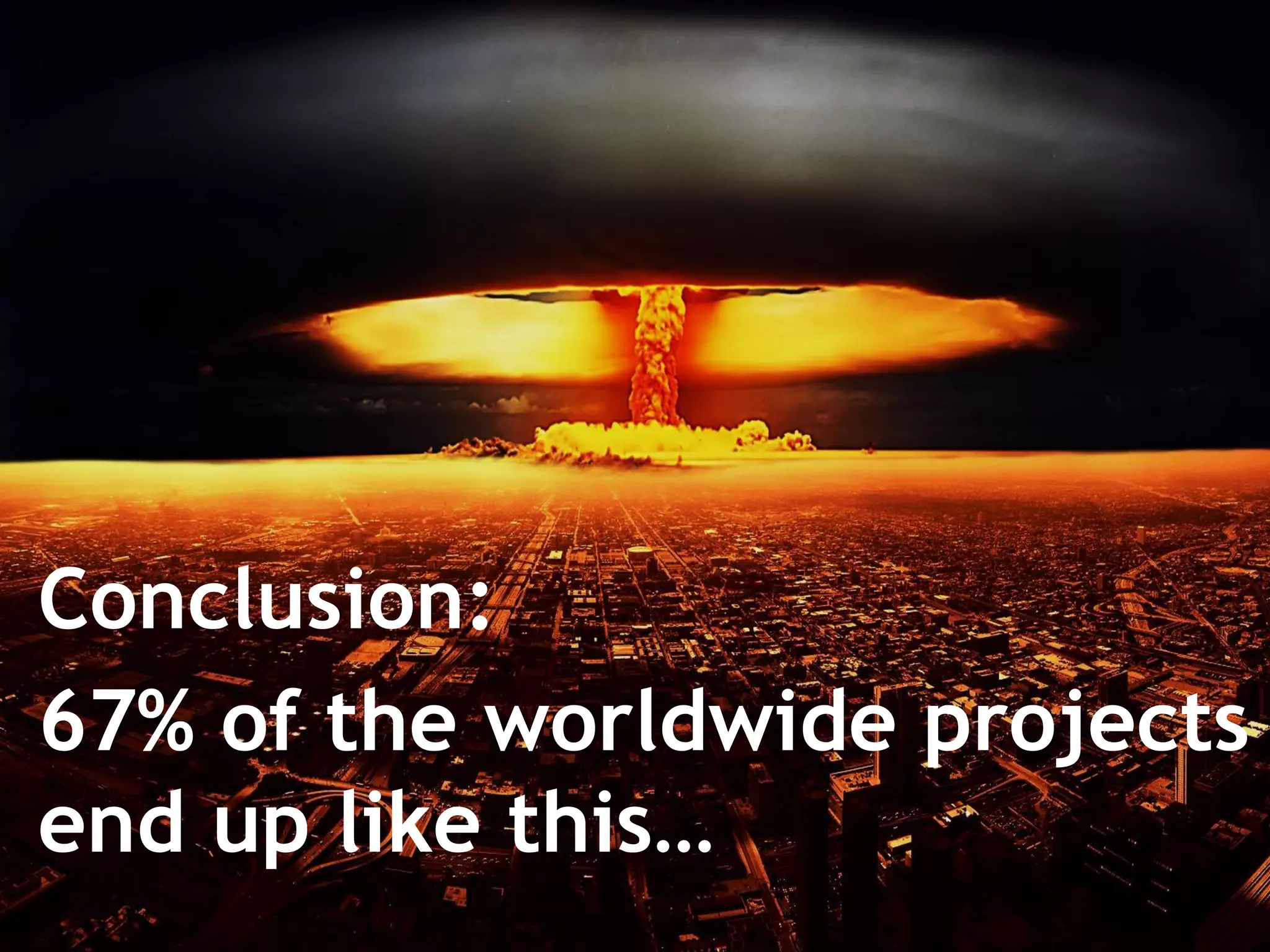 11
Conclusion:
67% of the worldwide projects
end up like this…
 