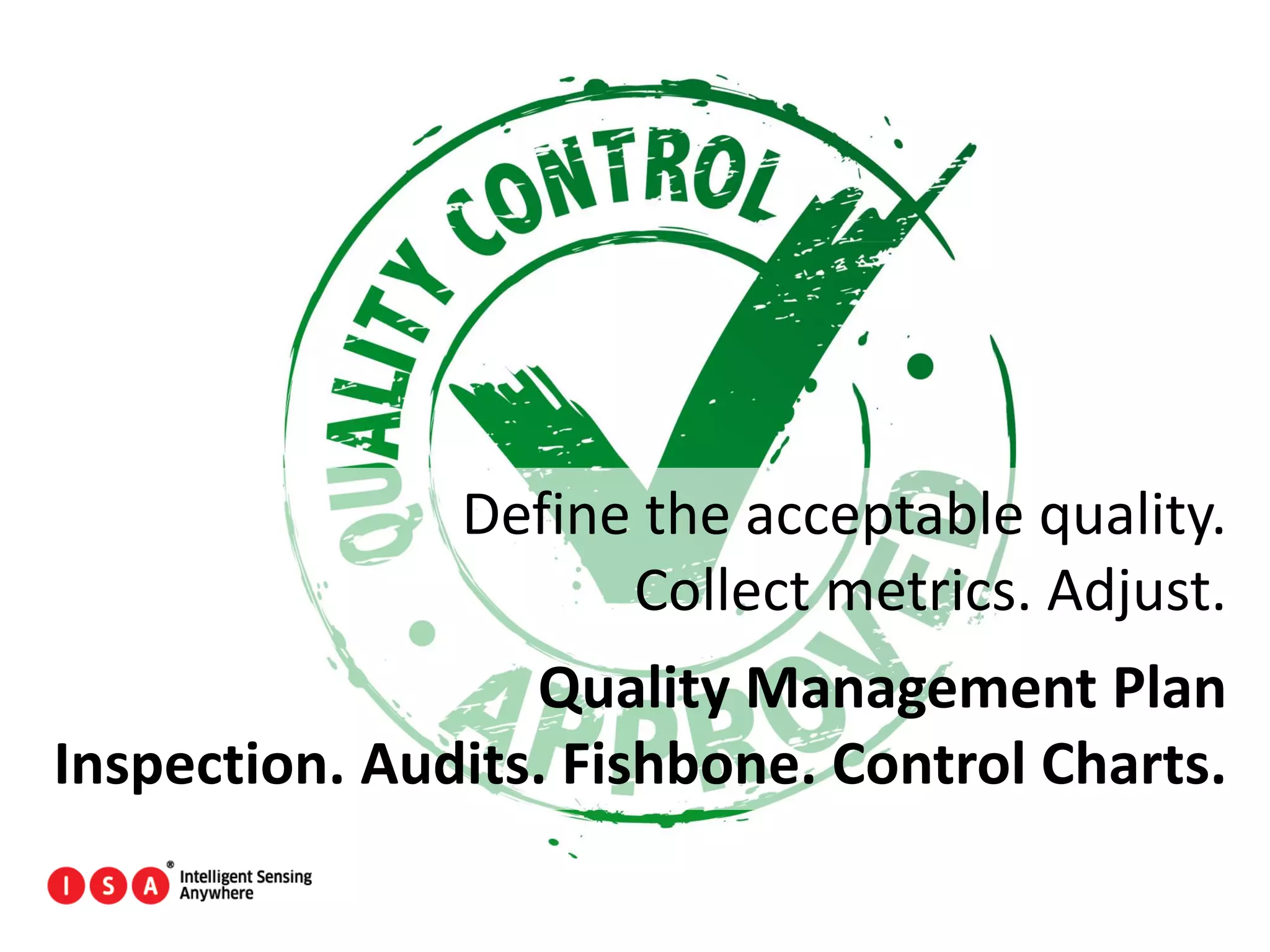 113
Define the acceptable quality.
Collect metrics. Adjust.
Quality Management Plan
Inspection. Audits. Fishbone. Control Charts.
 