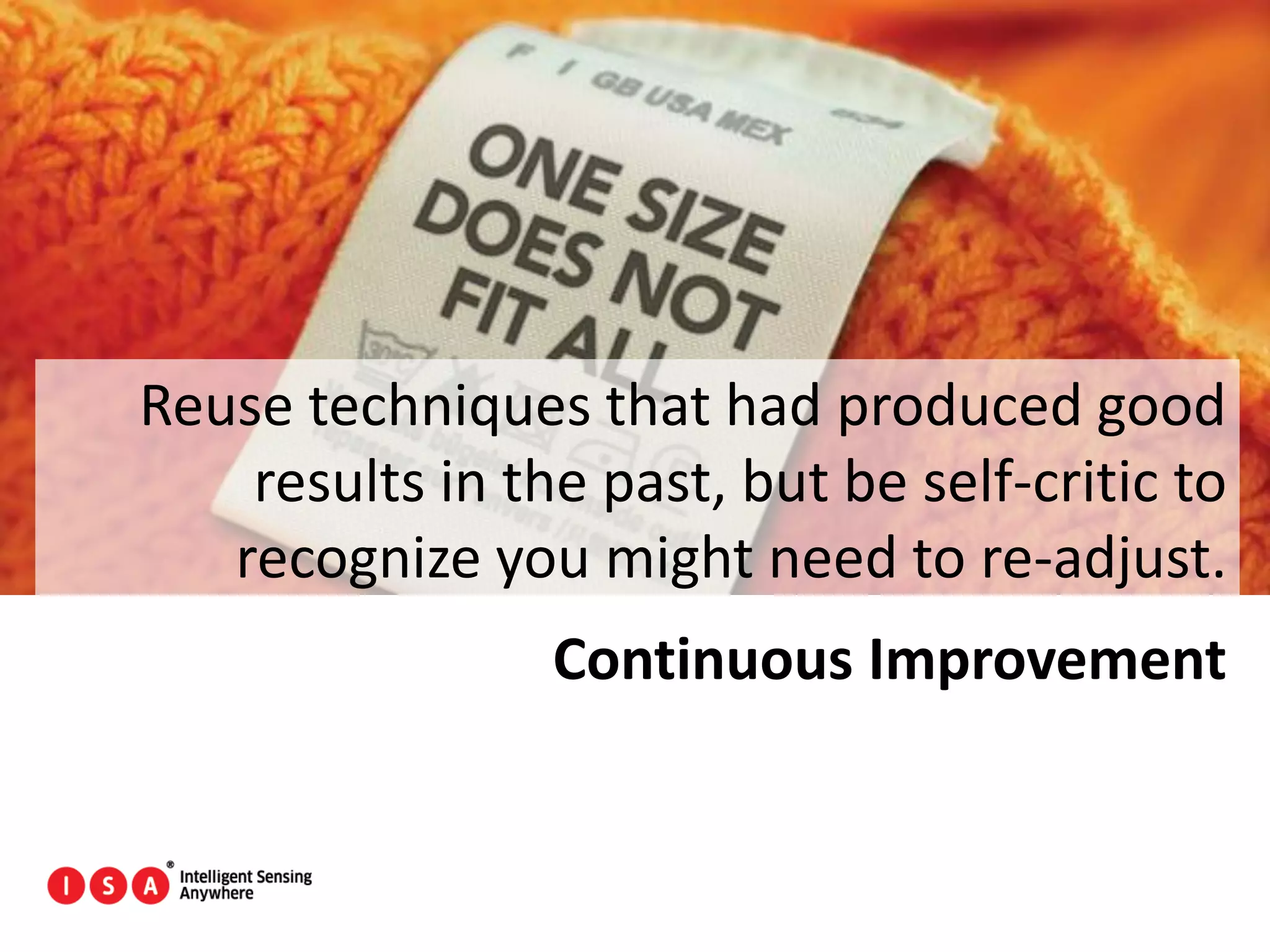 124
Reuse techniques that had produced good
results in the past, but be self-critic to
recognize you might need to re-adjust.
Continuous Improvement
 