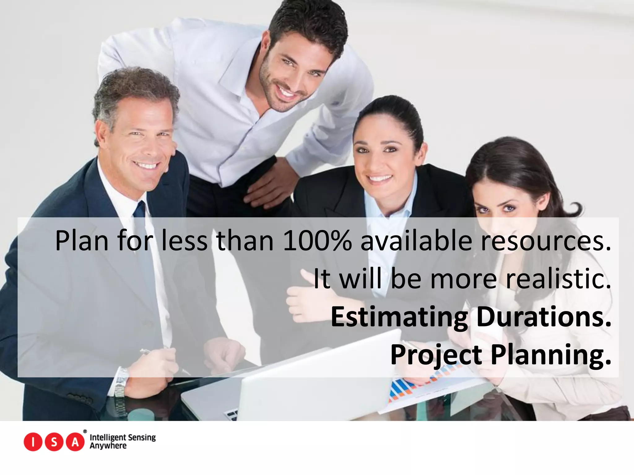 128
Plan for less than 100% available resources.
It will be more realistic.
Estimating Durations.
Project Planning.
 