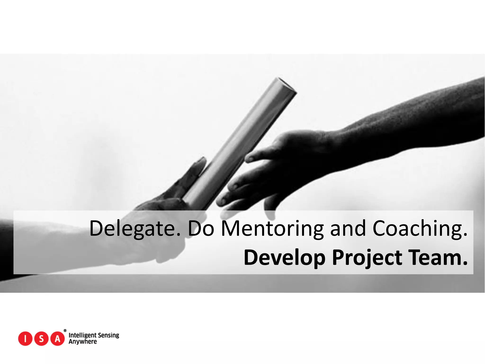 136
Delegate. Do Mentoring and Coaching.
Develop Project Team.
 