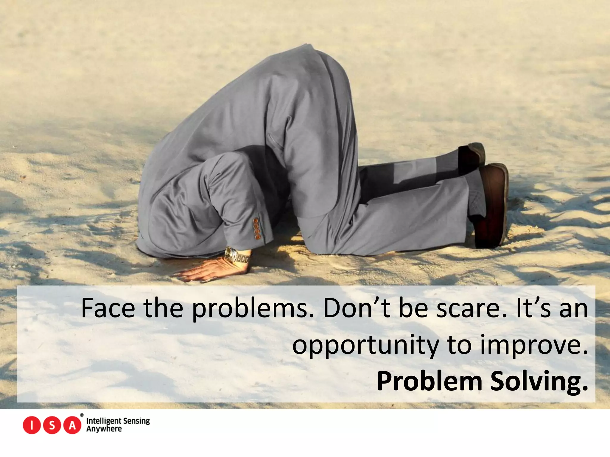 139
Face the problems. Don’t be scare. It’s an
opportunity to improve.
Problem Solving.
 