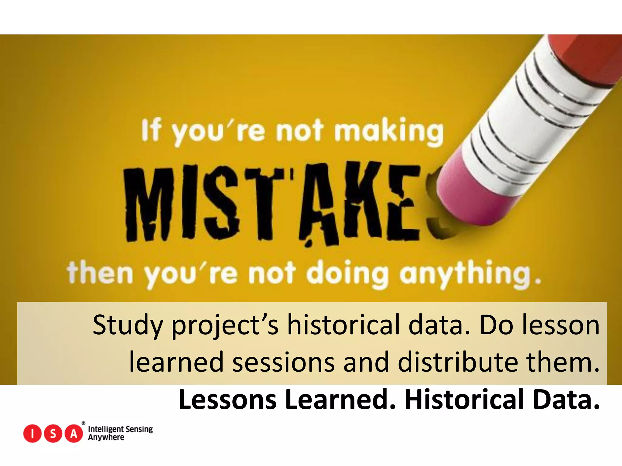 146
Study project’s historical data. Do lesson
learned sessions and distribute them.
Lessons Learned. Historical Data.
 
