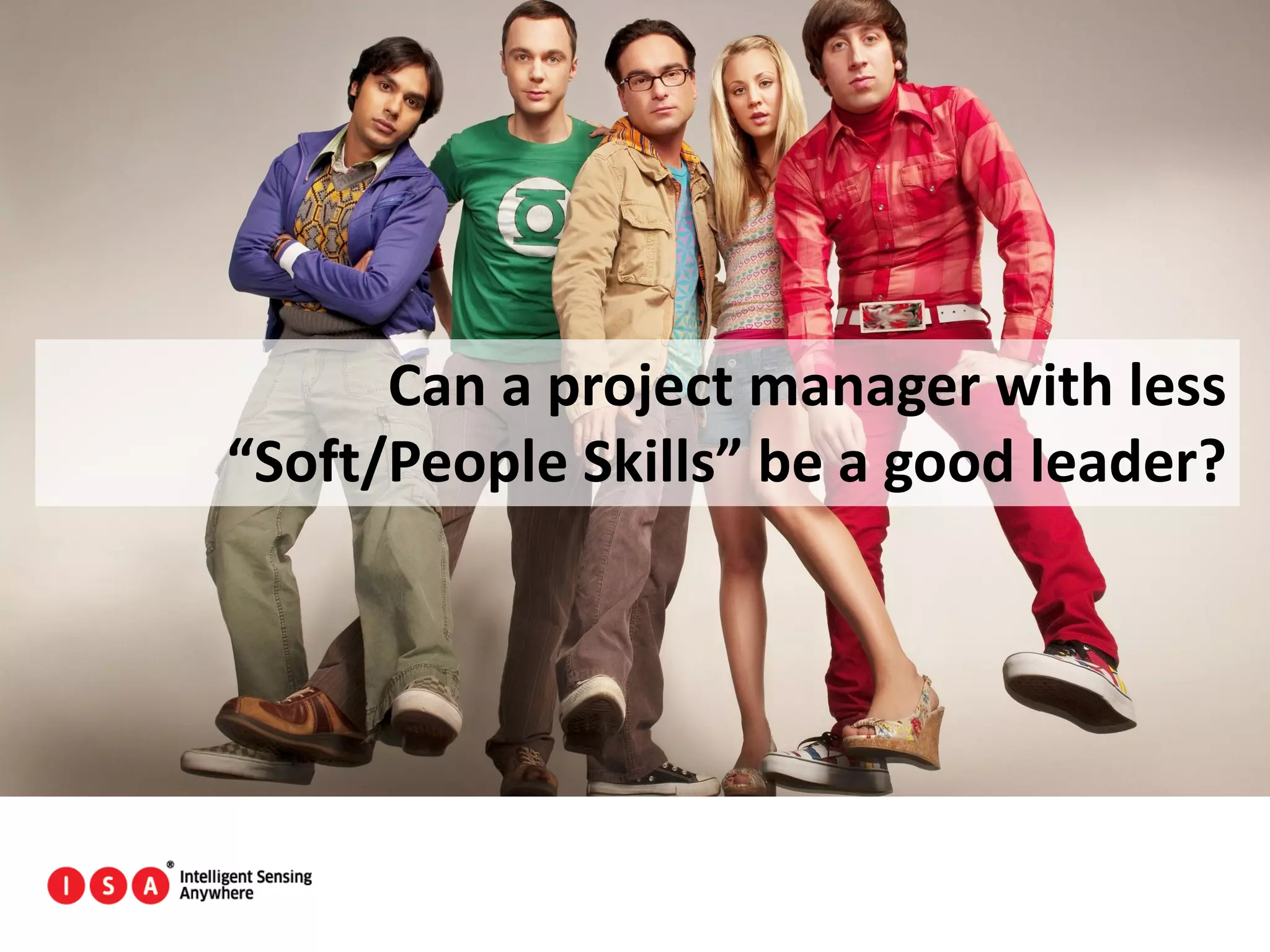 16
Can a project manager with less
“Soft/People Skills” be a good leader?
 