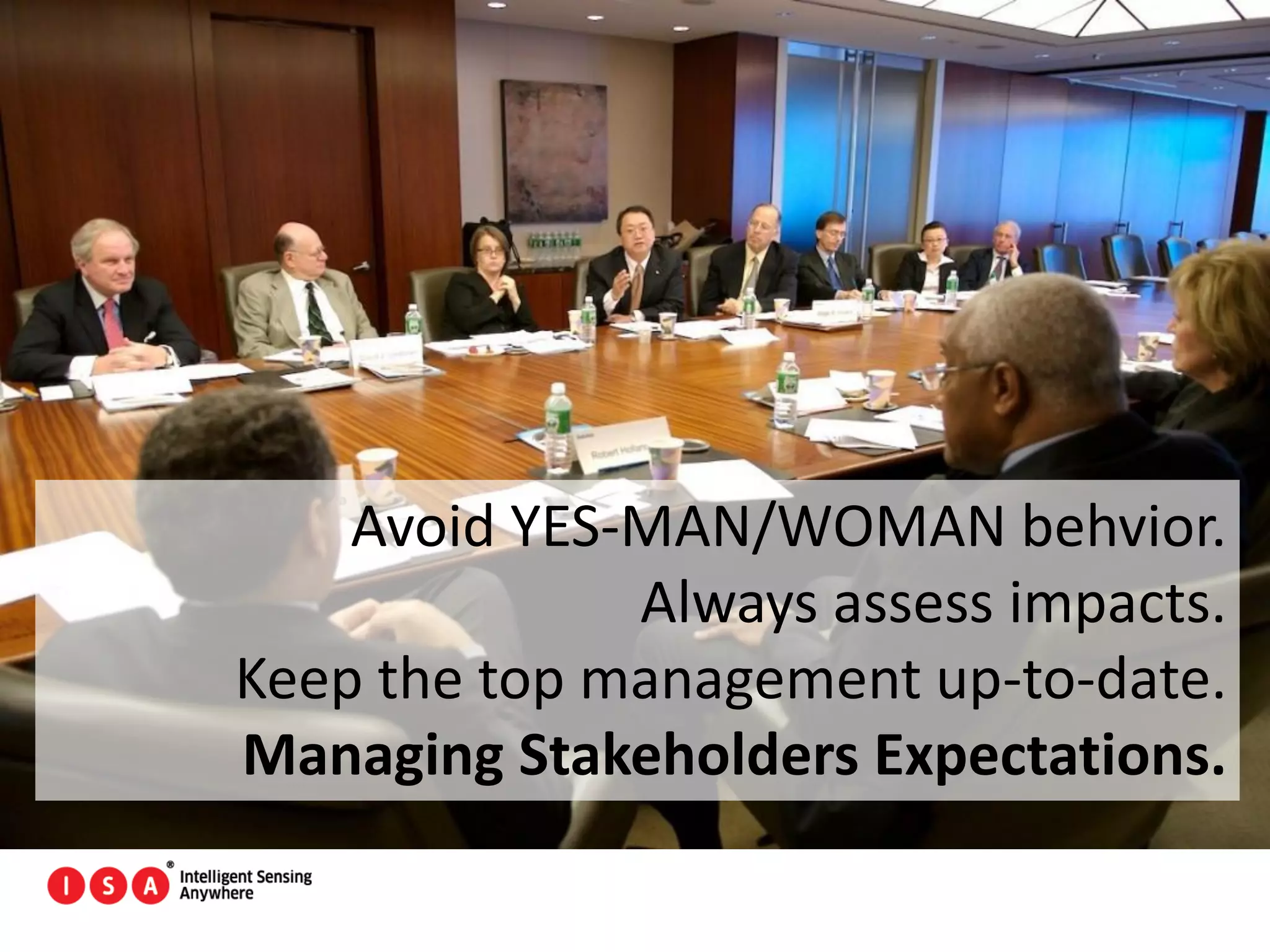 162
Avoid YES-MAN/WOMAN behvior.
Always assess impacts.
Keep the top management up-to-date.
Managing Stakeholders Expectations.
 