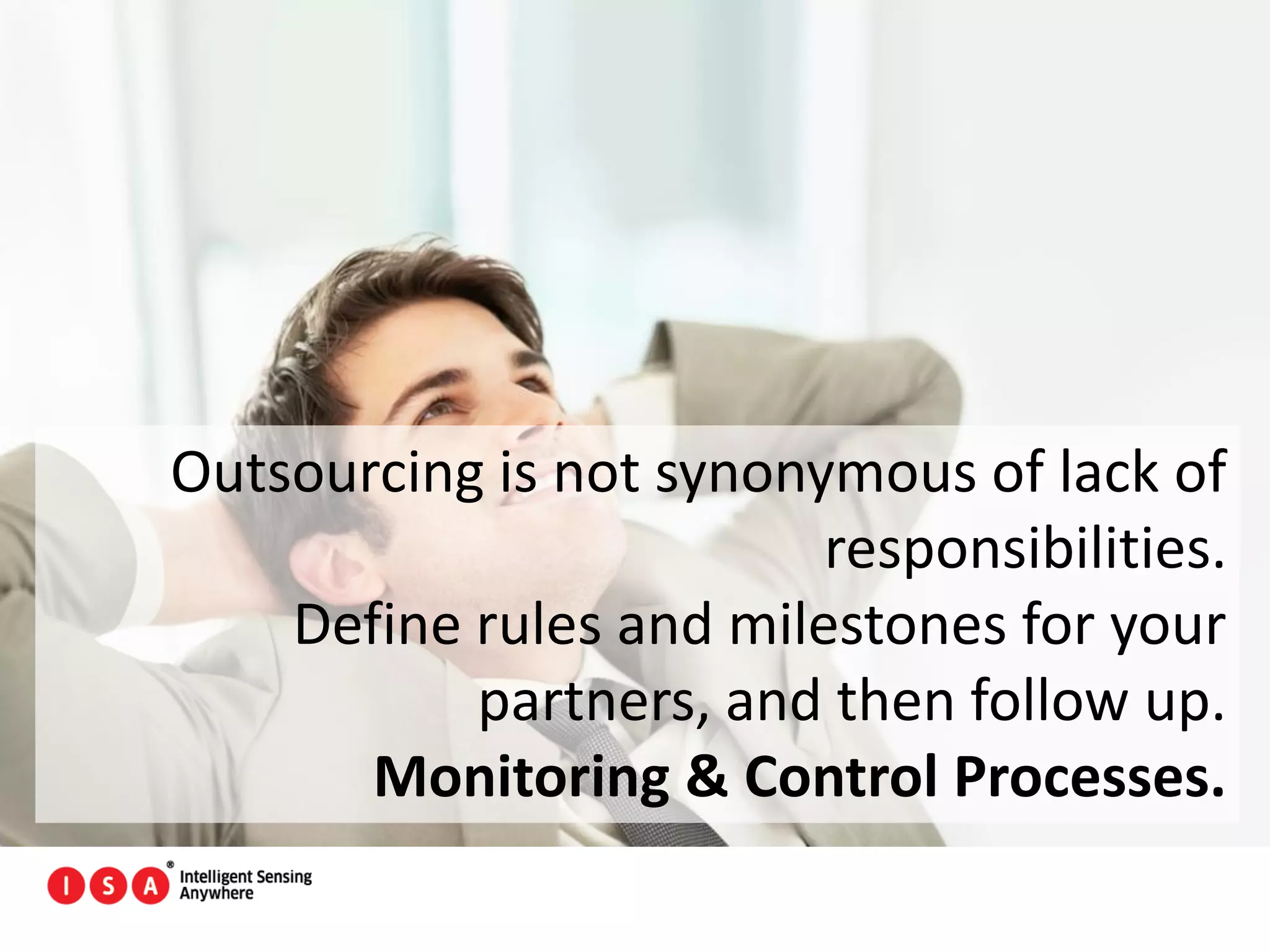 165
Outsourcing is not synonymous of lack of
responsibilities.
Define rules and milestones for your
partners, and then follow up.
Monitoring & Control Processes.
 