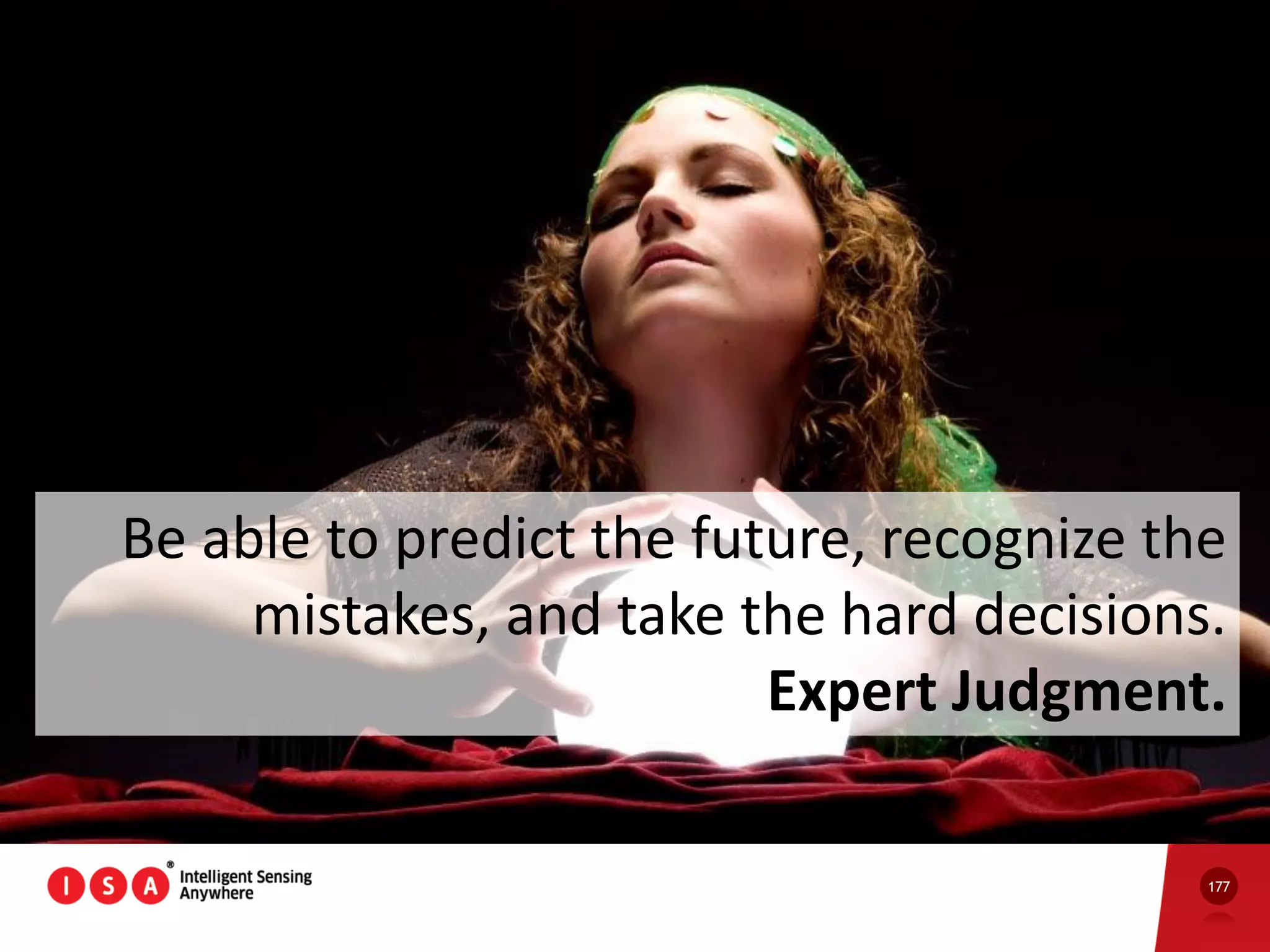 177
Be able to predict the future, recognize the
mistakes, and take the hard decisions.
Expert Judgment.
 