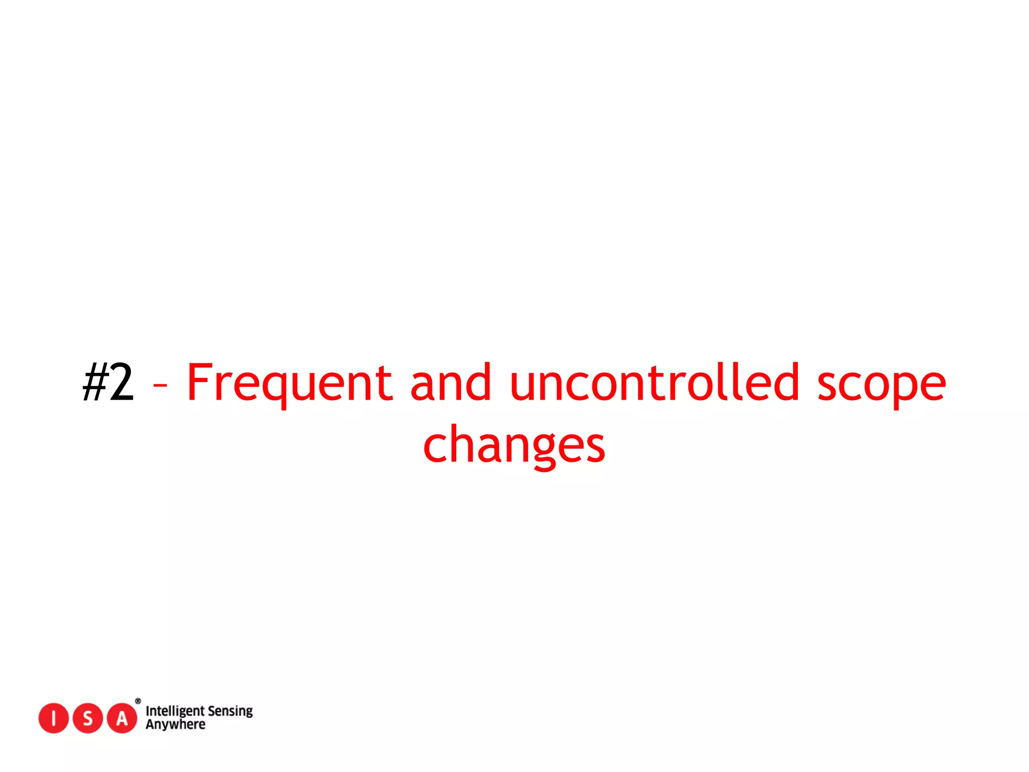 19
#2 – Frequent and uncontrolled scope
changes
 