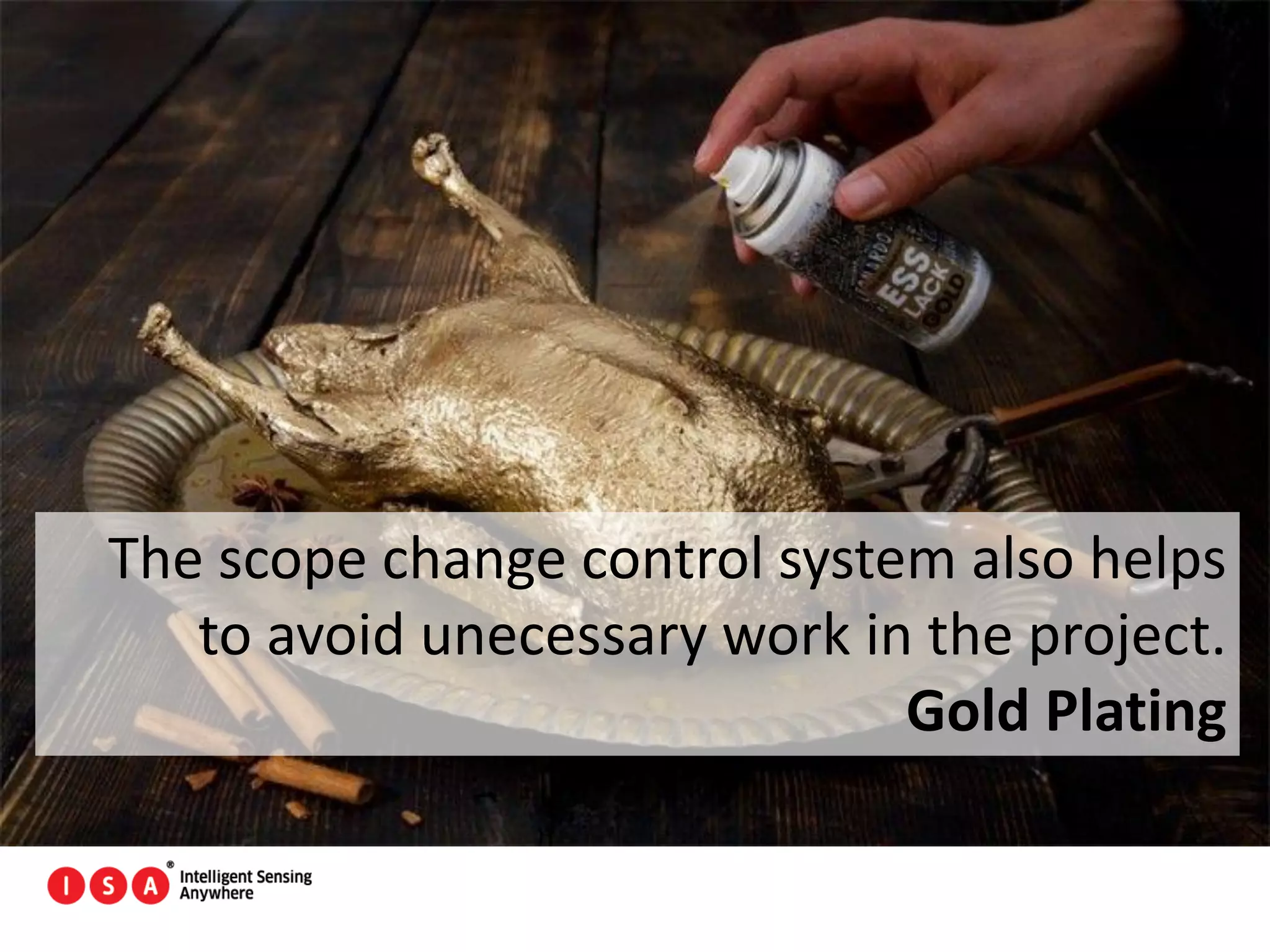 25
The scope change control system also helps
to avoid unecessary work in the project.
Gold Plating
 