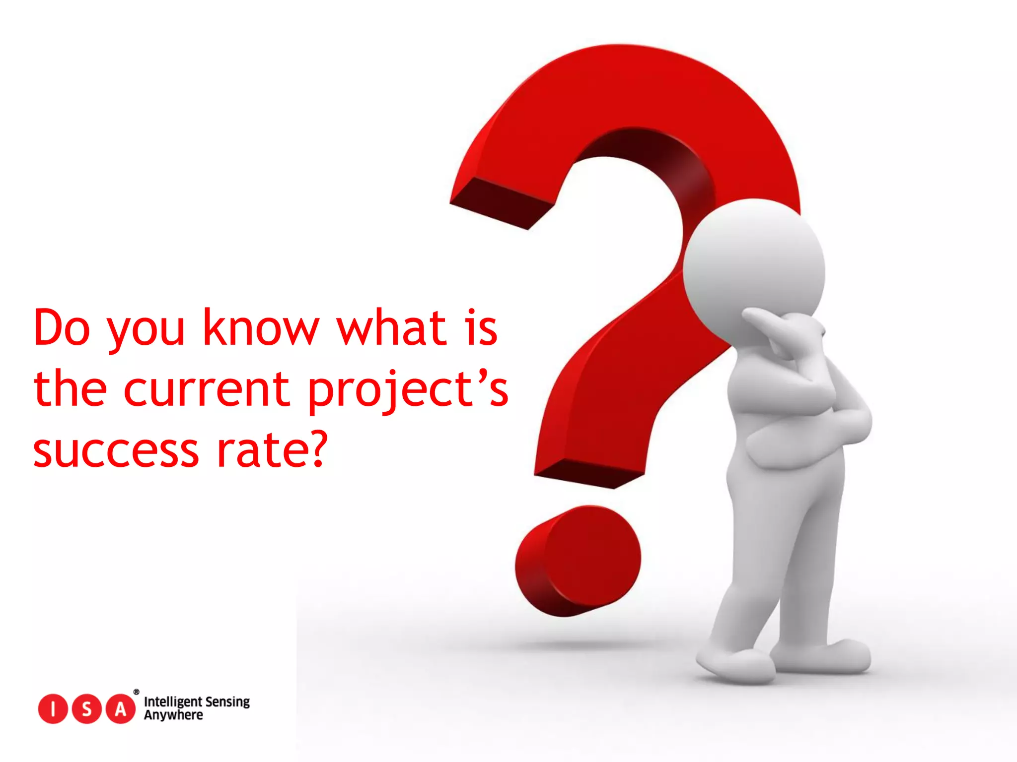 3
Do you know what is
the current project’s
success rate?
 