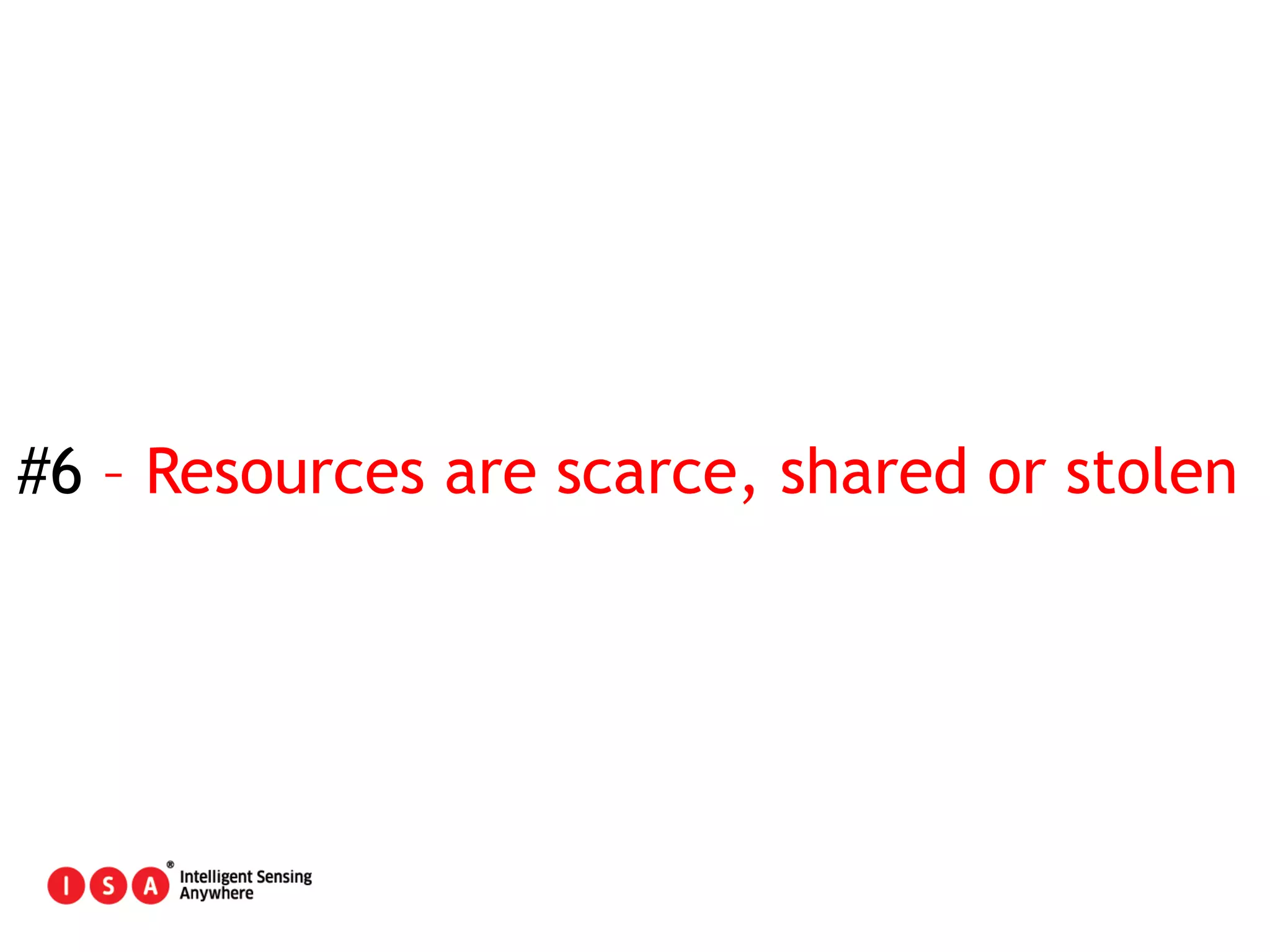 47
#6 – Resources are scarce, shared or stolen
 