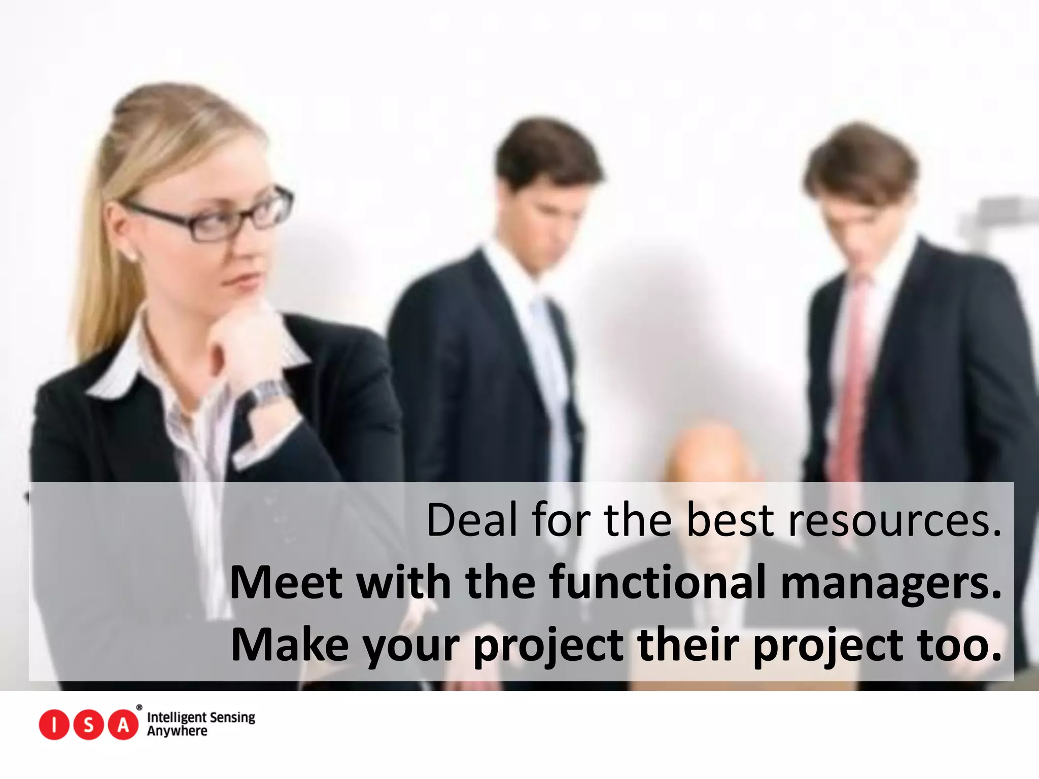 51
Deal for the best resources.
Meet with the functional managers.
Make your project their project too.
 