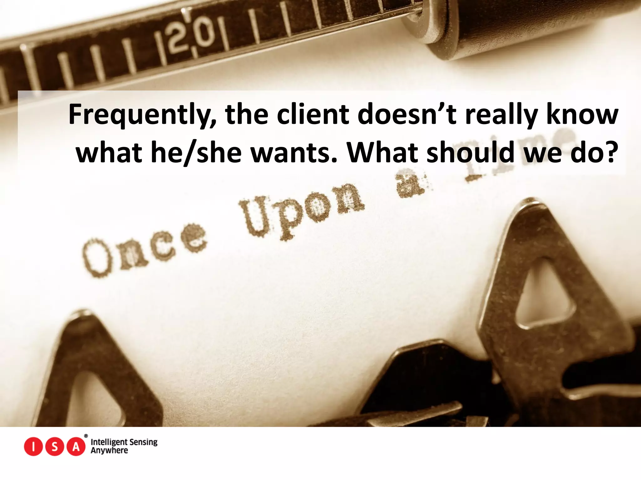 54
Frequently, the client doesn’t really know
what he/she wants. What should we do?
 