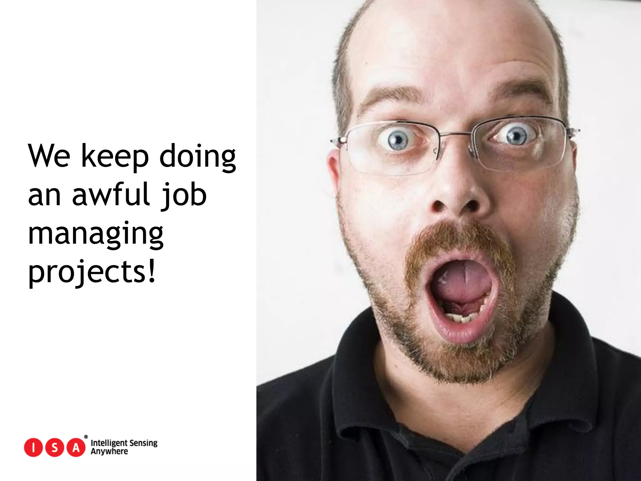 6
We keep doing
an awful job
managing
projects!
 