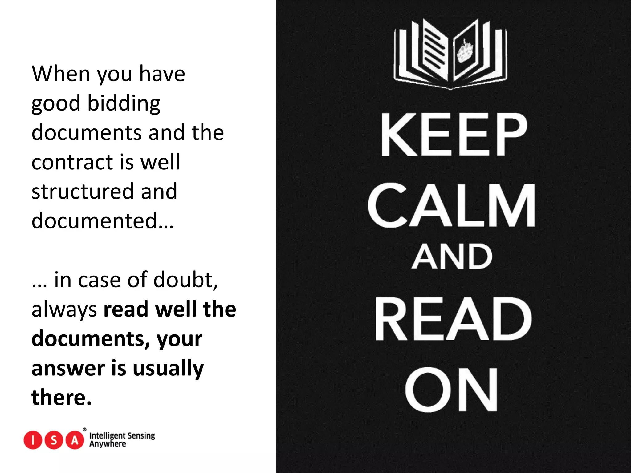 60
When you have
good bidding
documents and the
contract is well
structured and
documented…
… in case of doubt,
always read well the
documents, your
answer is usually
there.
 