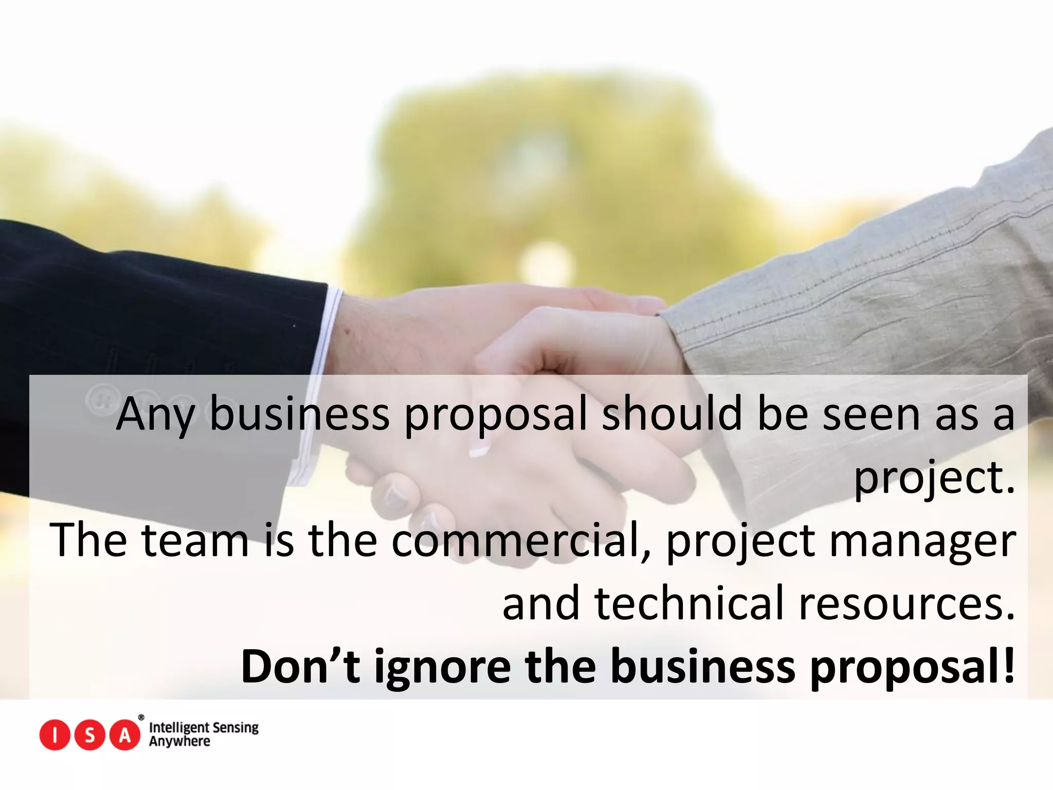 61
Any business proposal should be seen as a
project.
The team is the commercial, project manager
and technical resources.
Don’t ignore the business proposal!
 