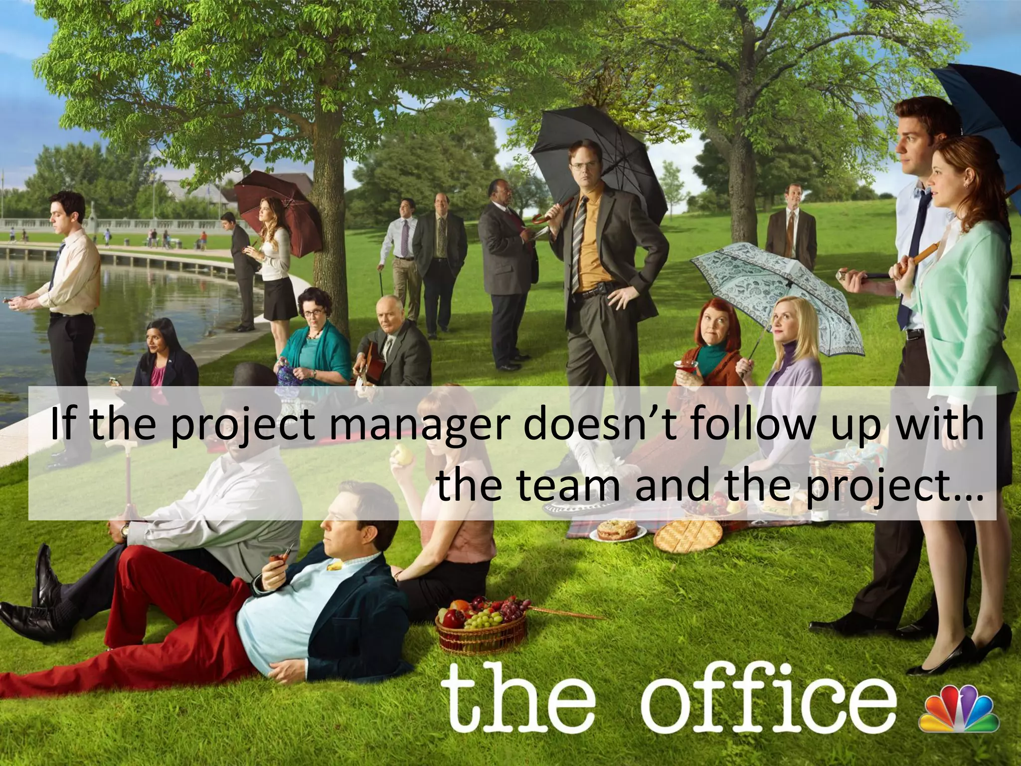 63
If the project manager doesn’t follow up with
the team and the project…
 