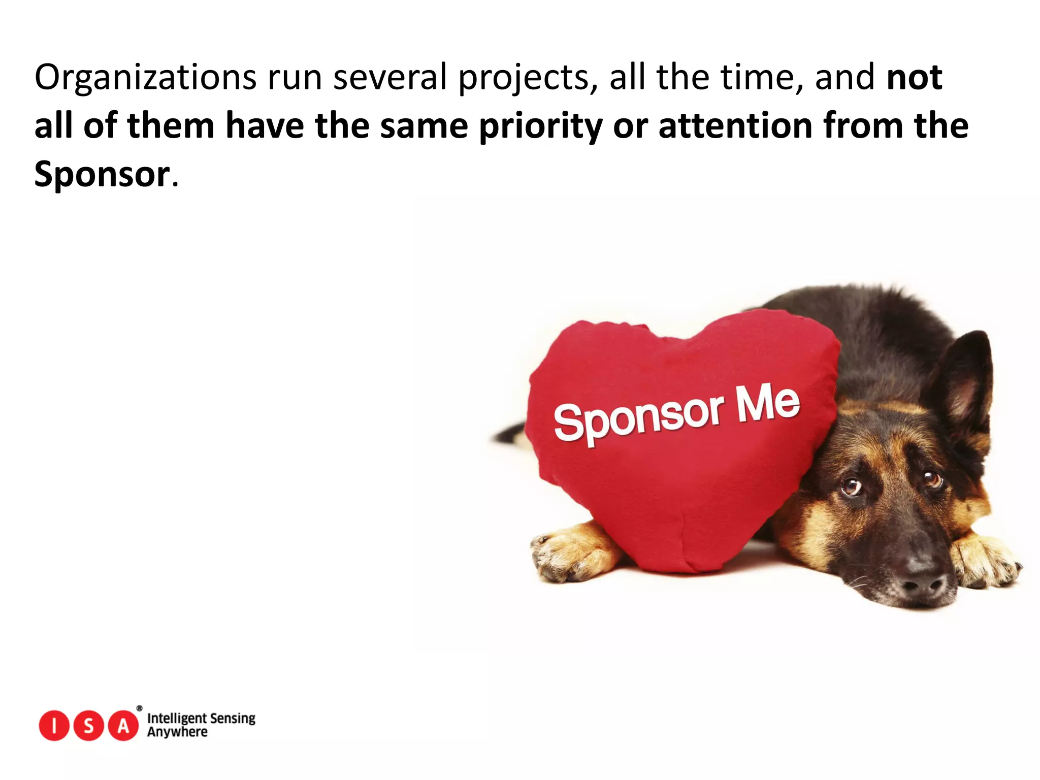 69
Organizations run several projects, all the time, and not
all of them have the same priority or attention from the
Sponsor.
 