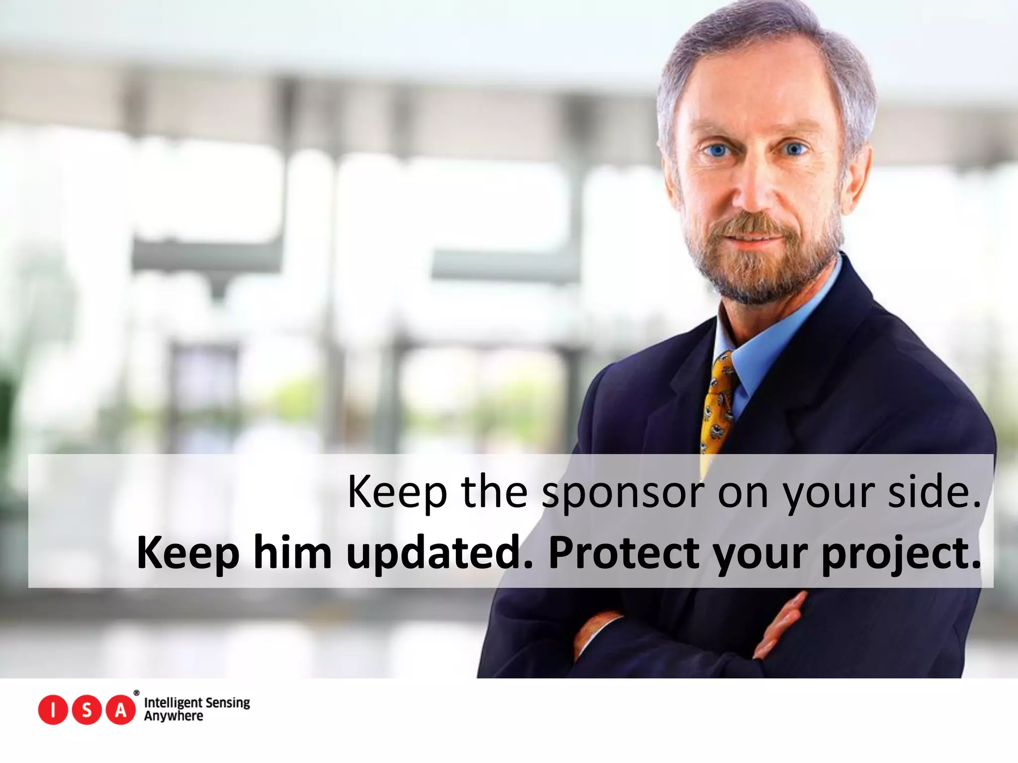 71
Keep the sponsor on your side.
Keep him updated. Protect your project.
 