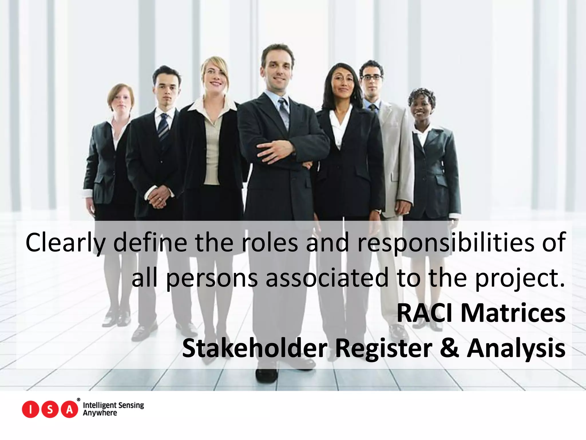 75
Clearly define the roles and responsibilities of
all persons associated to the project.
RACI Matrices
Stakeholder Register & Analysis
 