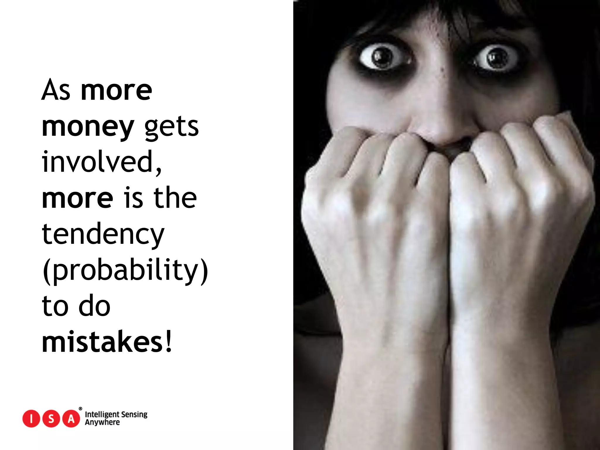 8
As more
money gets
involved,
more is the
tendency
(probability)
to do
mistakes!
 