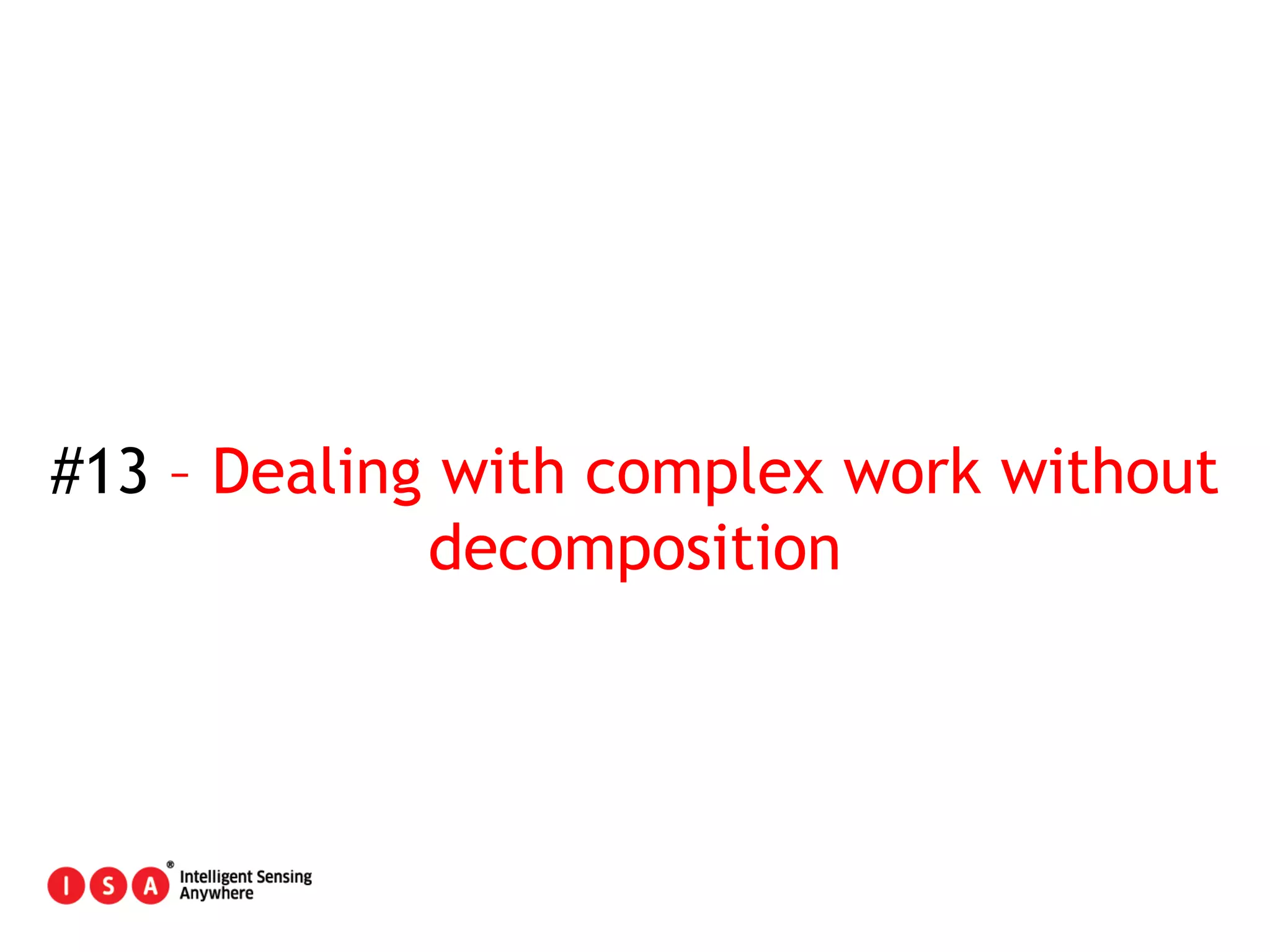 81
#13 – Dealing with complex work without
decomposition
 