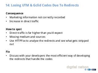 14: Losing UTM & Gclid Codes Due To Redirects
Consequence
• Marketing information not correctly recorded
• Increase in dir...