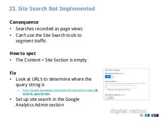 23. Site Search Not Implemented
Consequence
• Searches recorded as page views
• Can’t use the Site Search tools to
segment...