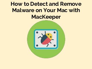 How to Detect and Remove
Malware on Your Mac with
MacKeeper
 