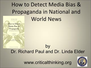 How to Detect Media Bias &
Propaganda in National and
       World News



                 by
Dr. Richard Paul and Dr. Linda Elder

      www.criticalthinking.org
 