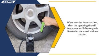 When one tire loses traction,
then the opposing tire will
lose power as all the torque is
diverted to the wheel with no
traction.
 