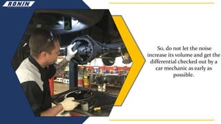 So, do not let the noise
increase its volume and get the
differential checked out by a
car mechanic as early as
possible.
 