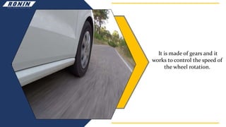 It is made of gears and it
works to control the speed of
the wheel rotation.
 