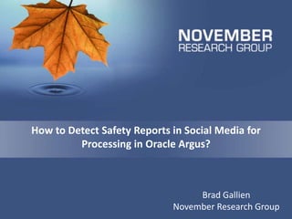 How to Detect Safety Reports in Social Media for 
Processing in Oracle Argus? 
Brad Gallien 
November Research Group 
 