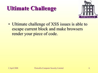 Ultimate Challenge Ultimate challenge of XSS issues is able to escape current block and make browsers render your piece of code. 