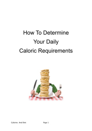 How To Determine
                     Your Daily
         Caloric Requirements




Calories And Diet
      Page 1
 