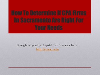 How To Determine If CPA Firms
In Sacramento Are Right For
Your Needs
Brought to you by: Capital Tax Services Inc at
http://ctssac.com
 