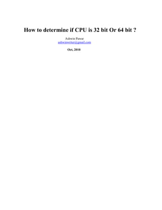 How to determine if CPU is 32 bit Or 64 bit ?
                  Ashwin Pawar
             ashwinwriter@gmail.com

                   Oct, 2010
 