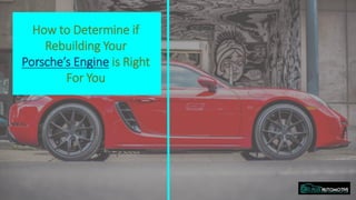 How to Determine if
Rebuilding Your
Porsche’s Engine is Right
For You
 