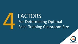 FACTORS
For Determining Optimal
Sales Training Classroom Size
 