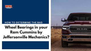 HOW TO DETERMINE THE BAD
Wheel Bearings in your
Ram Cummins by
Jeffersonville Mechanics?
 