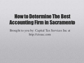 How to Determine The Best
Accounting Firm in Sacramento
Brought to you by: Capital Tax Services Inc at
              http://ctssac.com
 