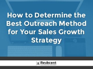 How to Determine the
Best Outreach Method
for Your Sales Growth
Strategy
 